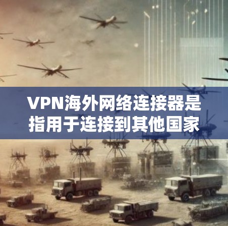 VPN海外网络连接器是指用于连接到其他国家或地区的VPN服务器的设备。以下是关于如何选择和使用 VPN 网络连接器的实用指南