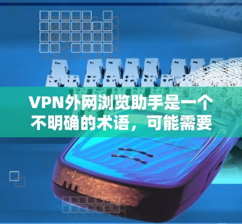 VPN外网浏览助手是一个不明确的术语，可能需要更多信息来提供准确的帮助。以下是可能的解释和建议