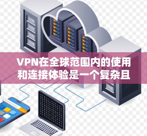 VPN在全球范围内的使用和连接体验是一个复杂且动态的过程，主要取决于多个因素，包括技术、政策、用户需求以及网络架构。以下是一些关于VPN全球网络连接体验的要点