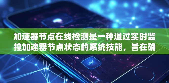 加速器节点在线检测是一种通过实时监控加速器节点状态的系统技能，旨在确保节点在运行任务时保持可用和高效。以下是对该技能的详细总结