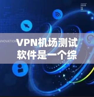 VPN机场测试软件是一个综合性的技术工具，旨在模拟机场环境，使用户能够测试网络连接、软件安装和配置等操作。以下是详细的步骤说明