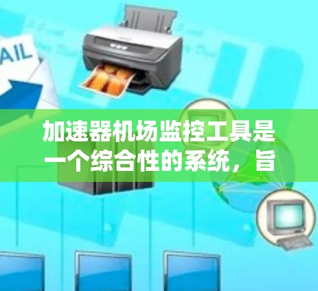 加速器机场监控工具是一个综合性的系统，旨在优化机场设施的运行效率和安全性。以下是针对该系统的详细分析和实施建议