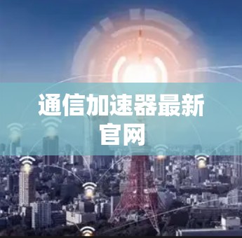 通信加速器最新官网