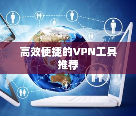高效便捷的VPN工具推荐 高效便捷的VPN工具推荐