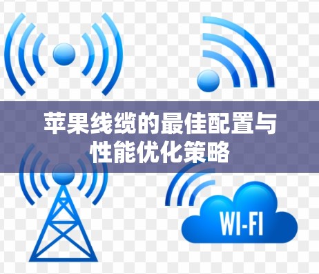 苹果线缆的最佳配置与性能优化策略