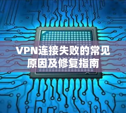 VPN连接失败的常见原因及修复指南