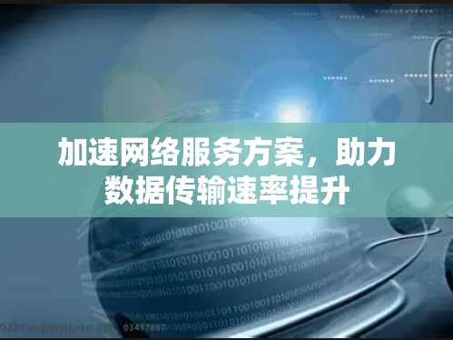 加速网络服务方案，助力数据传输速率提升