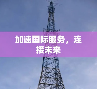 加速国际服务，连接未来