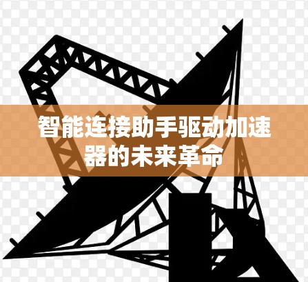 智能连接助手驱动加速器的未来革命