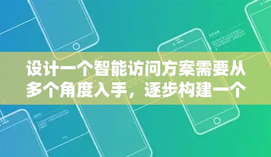 设计一个智能访问方案需要从多个角度入手，逐步构建一个高效、安全的系统。以下是一个系统的构建指南