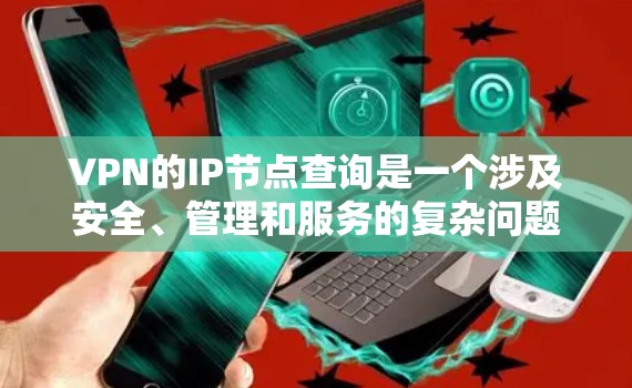 VPN的IP节点查询是一个涉及安全、管理和服务的复杂问题。以下是对VPNIP节点查询的详细指南