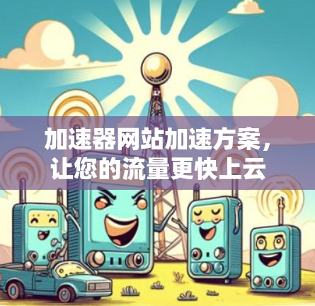 加速器网站加速方案，让您的流量更快上云