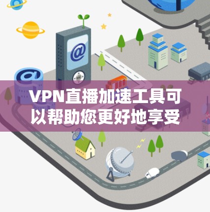 VPN直播加速工具可以帮助您更好地享受直播内容。以下是几种常见的VPN加速工具，您可以根据自己的需求选择