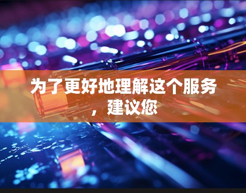 为了更好地理解这个服务，建议您