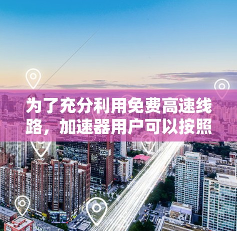 为了充分利用免费高速线路，加速器用户可以按照以下步骤进行规划