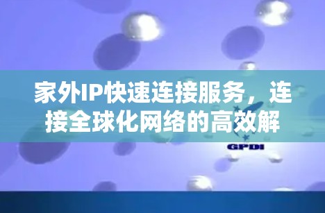 家外IP快速连接服务，连接全球化网络的高效解决方案
