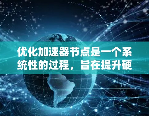 优化加速器节点是一个系统性的过程，旨在提升硬件性能。以下是一个系统化的优化步骤指南