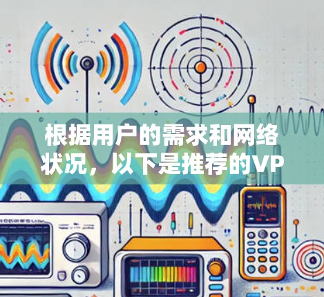 根据用户的需求和网络状况，以下是推荐的VPN应用节点