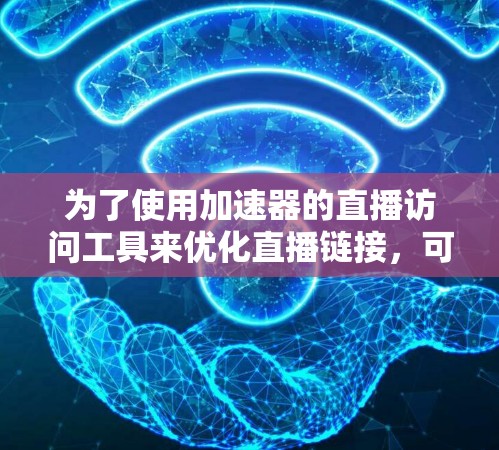 为了使用加速器的直播访问工具来优化直播链接，可以按照以下步骤进行