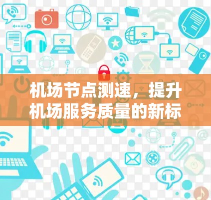 机场节点测速，提升机场服务质量的新标准