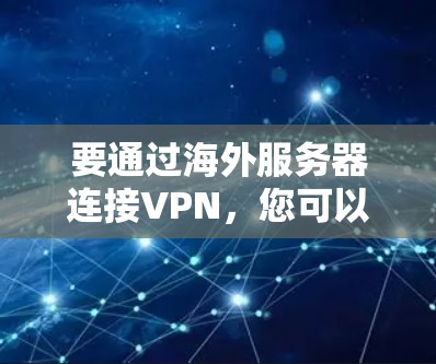 要通过海外服务器连接VPN，您可以按照以下步骤进行操作