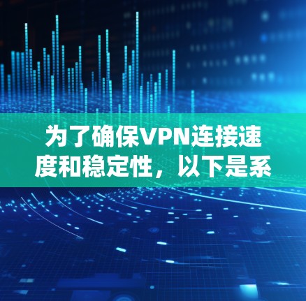 为了确保VPN连接速度和稳定性，以下是系统化的测试方法