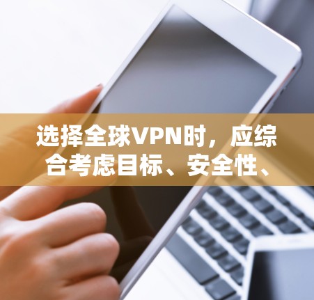 选择全球VPN时，应综合考虑目标、安全性、用户需求、平台兼容性、共享平台以及用户安全意识等因素。以下是详细的指南