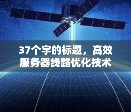 37个字的标题，高效服务器线路优化技术探讨