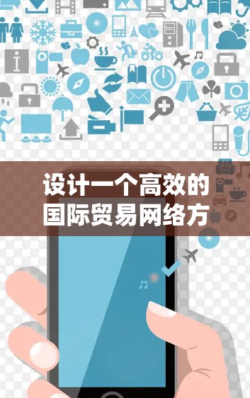 设计一个高效的国际贸易网络方案需要系统地结合多个环节，包括产品管理、物流、市场、合同、供应链、财务、项目管理、风险管理、数字转型和绩效管理等。以下是一个分步骤的解决方案