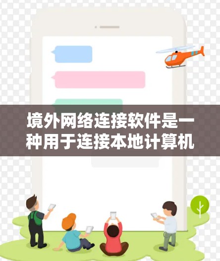 境外网络连接软件是一种用于连接本地计算机到远程服务器或设备的网络工具，广泛应用于在线访问、文件传输和网络服务。以下是一个结构化的总结