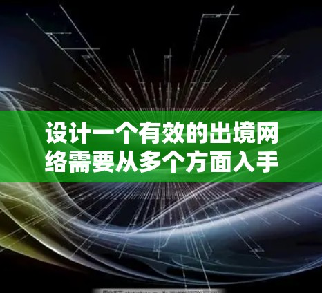 设计一个有效的出境网络需要从多个方面入手，确保网络高效、可靠和安全地连接到目标地区的互联网。以下是一个详细的设计步骤指南
