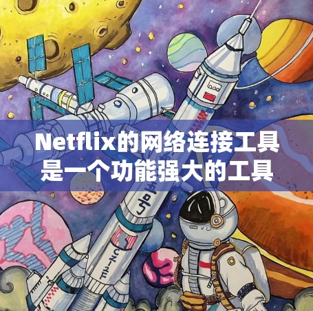 Netflix的网络连接工具是一个功能强大的工具，旨在帮助用户管理他们在Netflix网站上的连接。以下是该工具的详细介绍