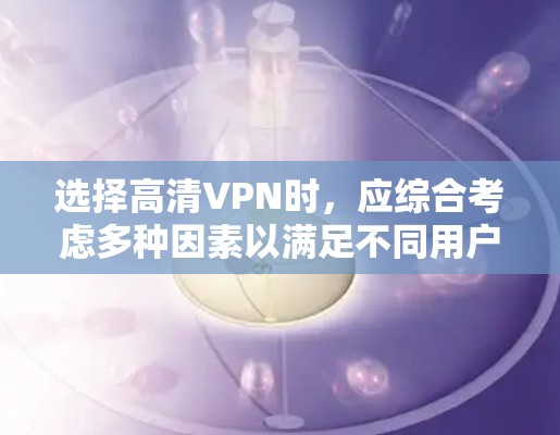 选择高清VPN时，应综合考虑多种因素以满足不同用户的特定需求。以下是一些综合考虑的因素和推荐服务