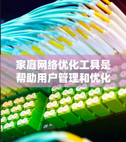 家庭网络优化工具是帮助用户管理和优化家庭内部网络连接的工具，主要包括以下几种类型