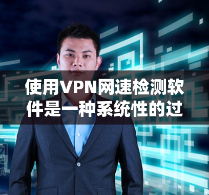 使用VPN网速检测软件是一种系统性的过程，帮助你确保在网络环境下的安全与效率。以下是详细的步骤指南