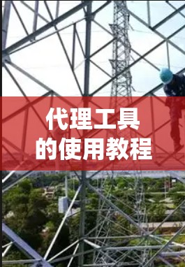 代理工具的使用教程是一个系统性的指导，旨在帮助用户掌握代理工具的使用方法。以下是一个详细的教程结构，涵盖了代理工具的基本概念、功能、使用步骤以及常见问题的解决方法