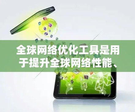 全球网络优化工具是用于提升全球网络性能、可靠性和安全性的工具，广泛应用于不同国家和地区的网络管理。以下是对这些工具的详细介绍