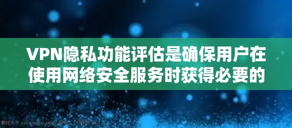 VPN隐私功能评估是确保用户在使用网络安全服务时获得必要的隐私保护的重要步骤。以下是对这一评估的详细分析和总结