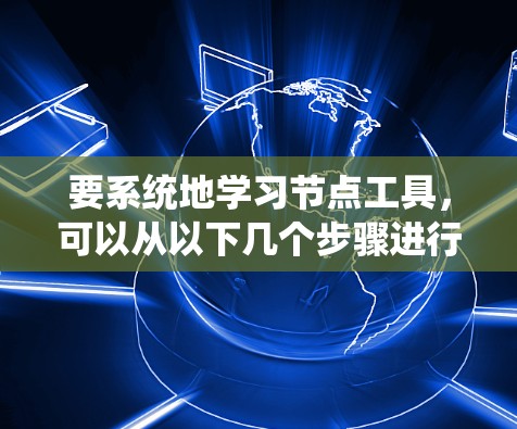 要系统地学习节点工具，可以从以下几个步骤进行
