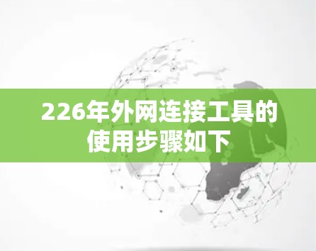 226年外网连接工具的使用步骤如下