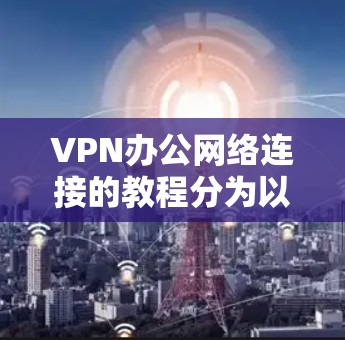 VPN办公网络连接的教程分为以下步骤
