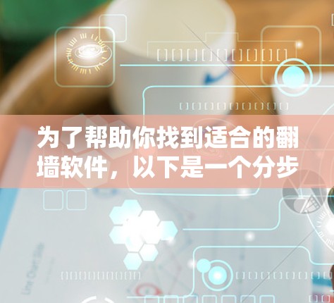 为了帮助你找到适合的翻墙软件，以下是一个分步指南，涵盖不同设备类型、功能需求和安全考虑