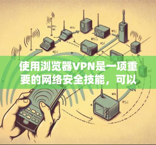 使用浏览器VPN是一项重要的网络安全技能，可以帮助保护您的数据和网络。以下是一个系统化的指南，帮助您逐步掌握如何使用浏览器VPN