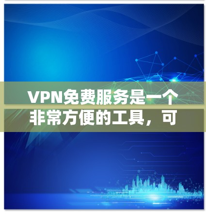 VPN免费服务是一个非常方便的工具，可以帮助人们在线访问外部网络，解决信息泄露的问题。以下是对VPN免费服务的详细分析
