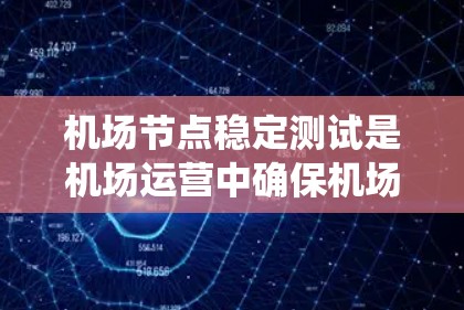 机场节点稳定测试是机场运营中确保机场设备和系统正常运行的重要步骤。通过这种方式，机场可以检测设备、网络、服务器等关键节点的稳定性，确保它们在正常工作条件下能够正常运行，避免故障和问题