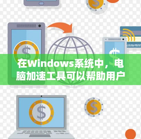 在Windows系统中，电脑加速工具可以帮助用户提升生产力，减少等待时间，同时还能清理缓存和优化性能。以下是windows自带的加速工具，以及推荐的加速工具