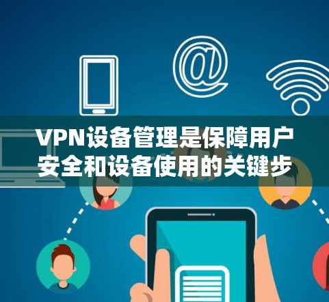 VPN设备管理是保障用户安全和设备使用的关键步骤。以下是一些通用的VPN设备管理教程，适用于大多数VPN设备管理情况