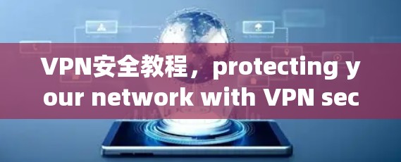 VPN安全教程，protecting your network with VPN security