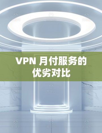 VPN 月付服务的优劣对比