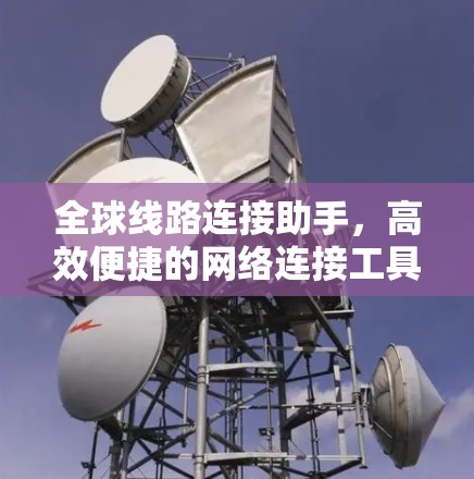 全球线路连接助手，高效便捷的网络连接工具